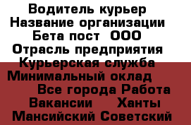 Водитель-курьер › Название организации ­ Бета пост, ООО › Отрасль предприятия ­ Курьерская служба › Минимальный оклад ­ 70 000 - Все города Работа » Вакансии   . Ханты-Мансийский,Советский г.